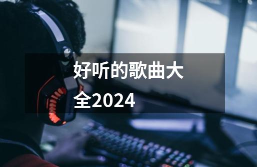 好听的歌曲大全2024-第1张-游戏信息-娜宝网