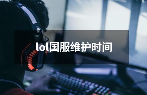 lol国服维护时间-第1张-游戏信息-娜宝网