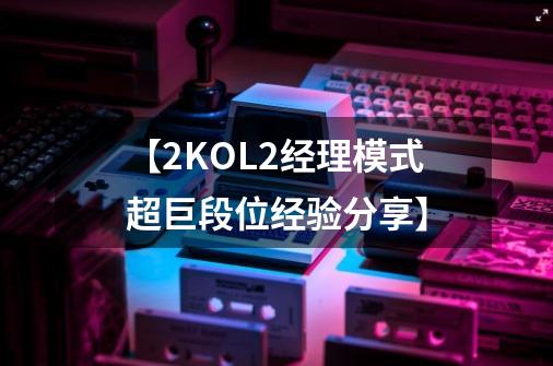 【2KOL2经理模式超巨段位经验分享】-第1张-游戏信息-娜宝网