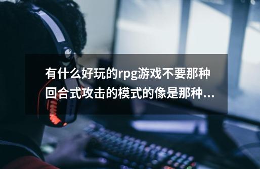 有什么好玩的rpg游戏不要那种回合式攻击的模式的像是那种月影传说那样的剧情好的游戏-第1张-游戏信息-娜宝网