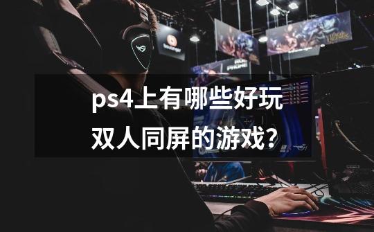 ps4上有哪些好玩双人同屏的游戏？-第1张-游戏信息-娜宝网