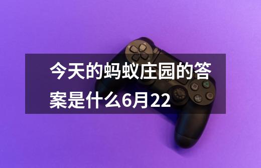 今天的蚂蚁庄园的答案是什么6月22-第1张-游戏信息-娜宝网