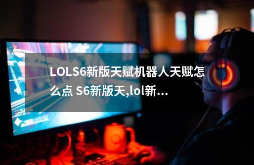 LOLS6新版天赋机器人天赋怎么点 S6新版天,lol新版天赋怎么点-第1张-游戏信息-娜宝网