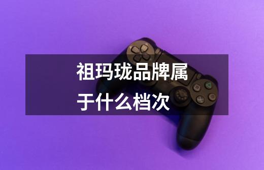 祖玛珑品牌属于什么档次-第1张-游戏信息-娜宝网