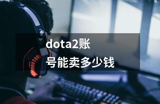 dota2账号能卖多少钱-第1张-游戏信息-娜宝网