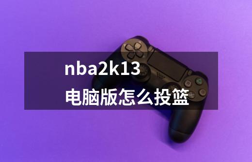 nba2k13电脑版怎么投篮-第1张-游戏信息-娜宝网