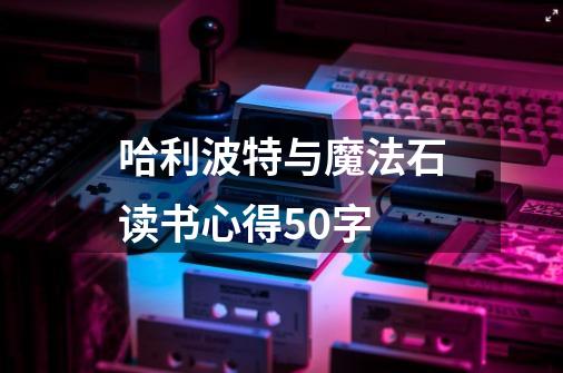 哈利波特与魔法石读书心得50字-第1张-游戏信息-娜宝网