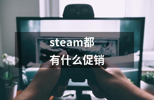 steam都有什么促销-第1张-游戏信息-娜宝网