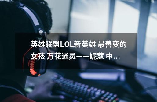 英雄联盟LOL新英雄 最善变的女孩 万花通灵——妮蔻 中单教学-第1张-游戏信息-娜宝网