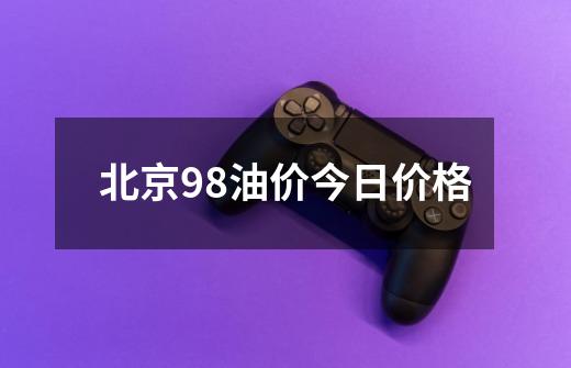 北京98油价今日价格-第1张-游戏信息-娜宝网