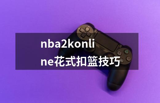 nba2konline花式扣篮技巧-第1张-游戏信息-娜宝网