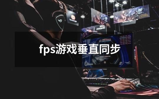 fps游戏垂直同步-第1张-游戏信息-娜宝网