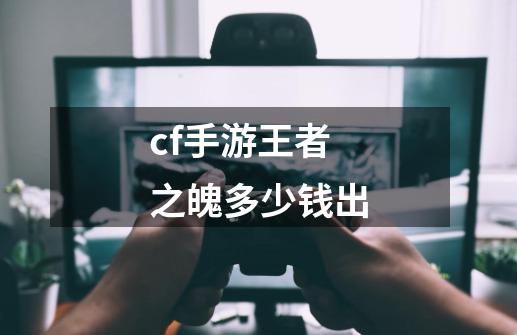 cf手游王者之魄多少钱出-第1张-游戏信息-娜宝网