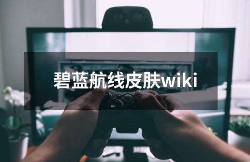 碧蓝航线皮肤wiki-第1张-游戏信息-娜宝网