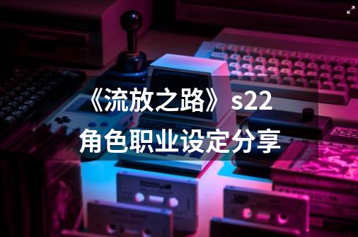 《流放之路》s22角色职业设定分享-第1张-游戏信息-娜宝网