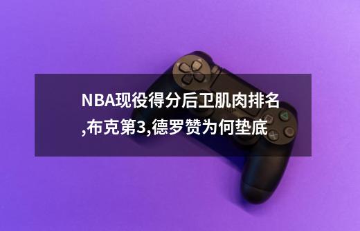 NBA现役得分后卫肌肉排名,布克第3,德罗赞为何垫底-第1张-游戏信息-娜宝网