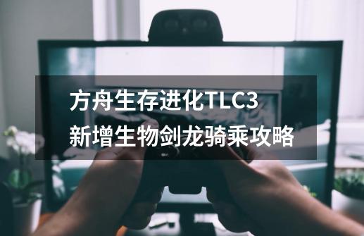 方舟生存进化TLC3新增生物剑龙骑乘攻略-第1张-游戏信息-娜宝网