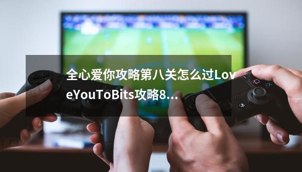 全心爱你攻略第八关怎么过LoveYouToBits攻略8图文通关-第1张-游戏信息-娜宝网