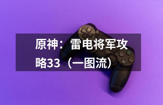 原神：雷电将军攻略3.3（一图流）-第1张-游戏信息-娜宝网