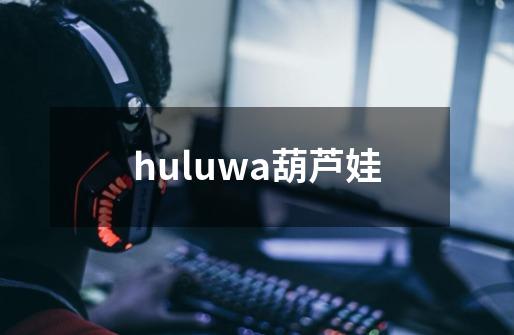 huluwa葫芦娃-第1张-游戏信息-娜宝网
