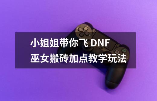 小姐姐带你飞 DNF巫女搬砖加点教学玩法-第1张-游戏信息-娜宝网