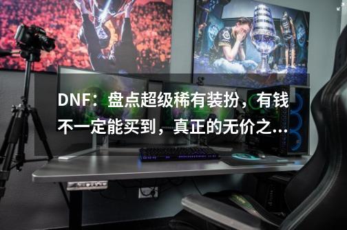 DNF：盘点超级稀有装扮，有钱不一定能买到，真正的无价之宝-第1张-游戏信息-娜宝网