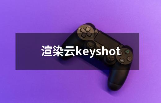 渲染云keyshot-第1张-游戏信息-娜宝网