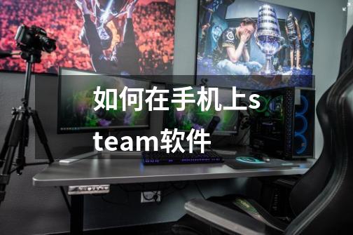 如何在手机上steam软件-第1张-游戏信息-娜宝网