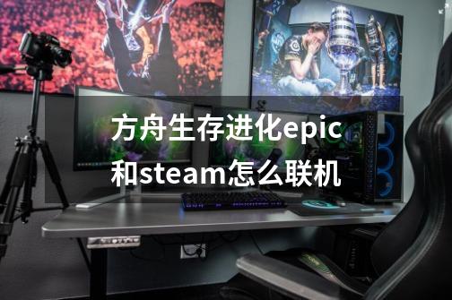 方舟生存进化epic和steam怎么联机-第1张-游戏信息-娜宝网