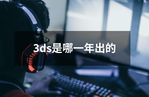 3ds是哪一年出的-第1张-游戏信息-娜宝网