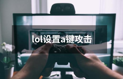 lol设置a键攻击-第1张-游戏信息-娜宝网