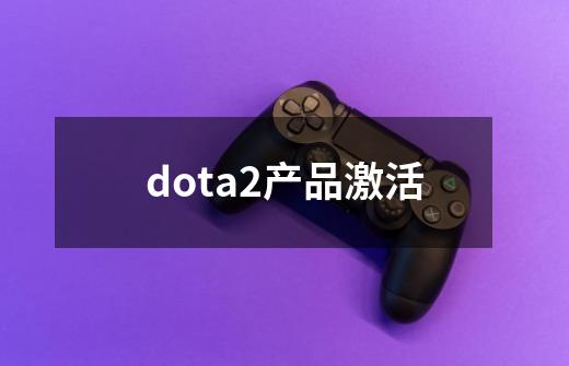 dota2产品激活-第1张-游戏信息-娜宝网