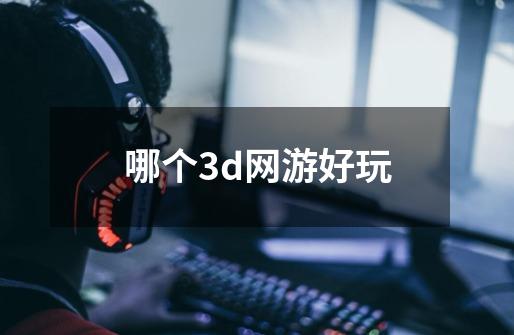 哪个3d网游好玩-第1张-游戏信息-娜宝网