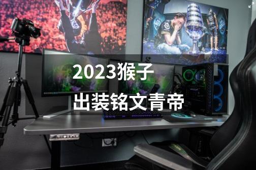 2023猴子出装铭文青帝-第1张-游戏信息-娜宝网