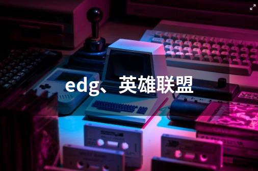 edg、英雄联盟-第1张-游戏信息-娜宝网