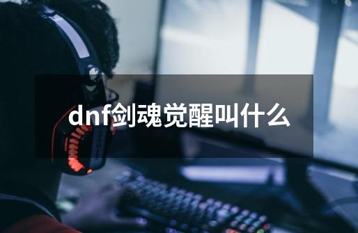 dnf剑魂觉醒叫什么-第1张-游戏信息-娜宝网