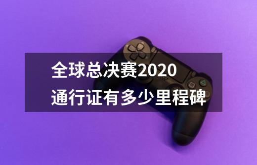 全球总决赛2020通行证有多少里程碑-第1张-游戏信息-娜宝网