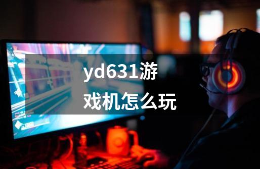 yd631游戏机怎么玩-第1张-游戏信息-娜宝网