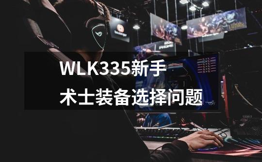 WLK3.35新手术士装备选择问题-第1张-游戏信息-娜宝网