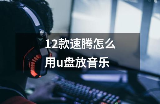 12款速腾怎么用u盘放音乐-第1张-游戏信息-娜宝网