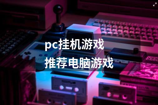 pc挂机游戏推荐电脑游戏-第1张-游戏信息-娜宝网