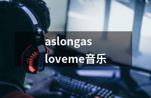 aslongasloveme音乐-第1张-游戏信息-娜宝网