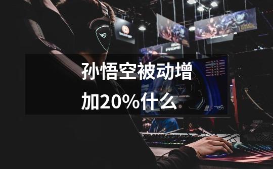 孙悟空被动增加20%什么-第1张-游戏信息-娜宝网