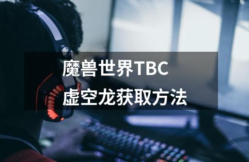 魔兽世界TBC虚空龙获取方法-第1张-游戏信息-娜宝网