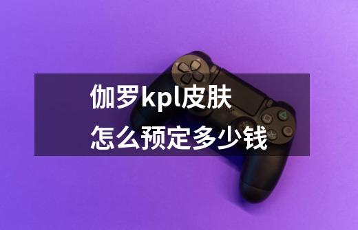 伽罗kpl皮肤怎么预定多少钱-第1张-游戏信息-娜宝网