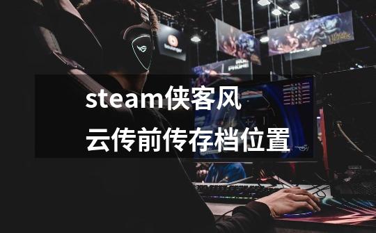 steam侠客风云传前传存档位置-第1张-游戏信息-娜宝网