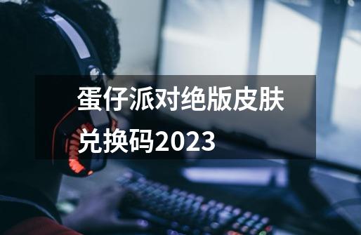 蛋仔派对绝版皮肤兑换码2023-第1张-游戏信息-娜宝网