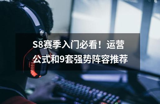 S8赛季入门必看！运营公式和9套强势阵容推荐-第1张-游戏信息-娜宝网