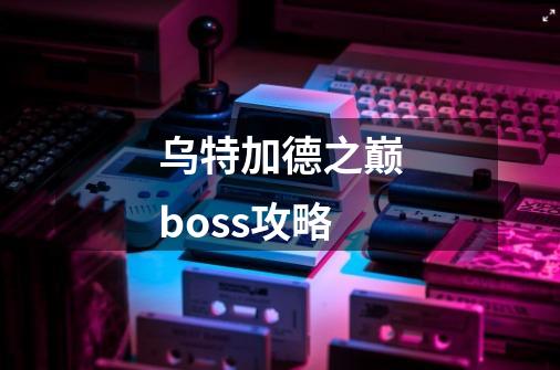 乌特加德之巅boss攻略-第1张-游戏信息-娜宝网