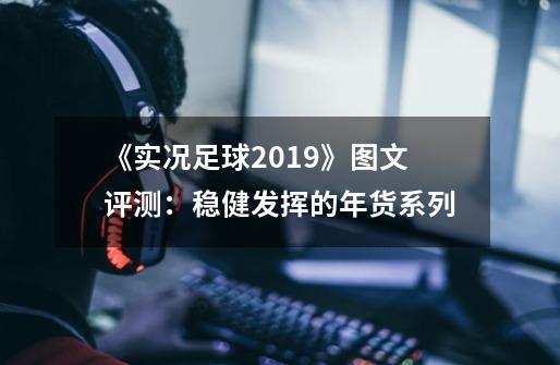 《实况足球2019》图文评测：稳健发挥的年货系列-第1张-游戏信息-娜宝网